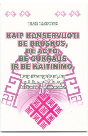 Kaip konservuoti be druskos, be acto, be cukraus ir be kaitinimo